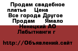 Продам свадебное платье  › Цена ­ 4 000 - Все города Другое » Продам   . Ямало-Ненецкий АО,Лабытнанги г.